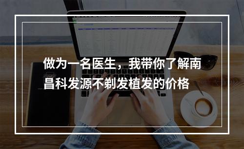 做为一名医生，我带你了解南昌科发源不剃发植发的价格