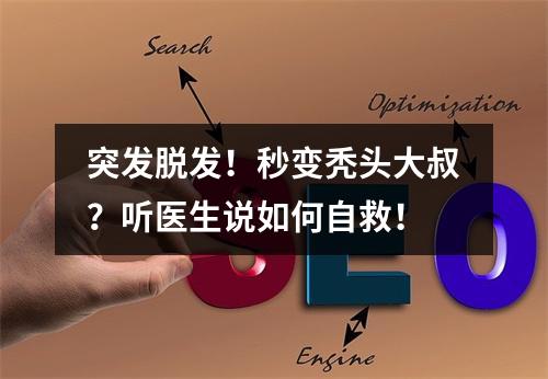 突发脱发！秒变秃头大叔？听医生说如何自救！