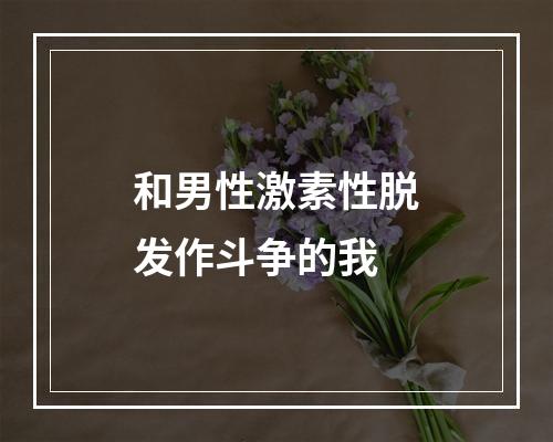 和男性激素性脱发作斗争的我