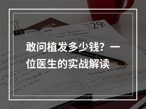 敢问植发多少钱？一位医生的实战解读