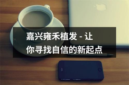 嘉兴雍禾植发 - 让你寻找自信的新起点