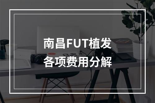 南昌FUT植发各项费用分解