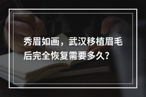 秀眉如画，武汉移植眉毛后完全恢复需要多久？