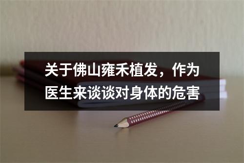 关于佛山雍禾植发，作为医生来谈谈对身体的危害