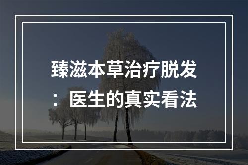 臻滋本草治疗脱发：医生的真实看法