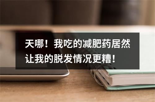 天哪！我吃的减肥药居然让我的脱发情况更糟！