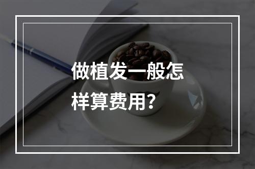 做植发一般怎样算费用？