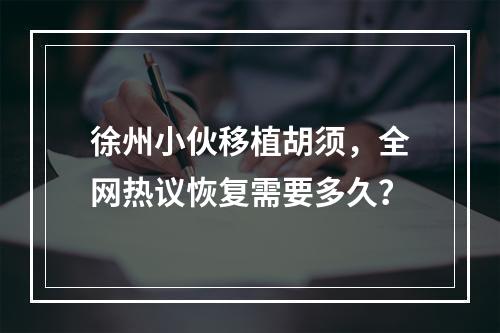 徐州小伙移植胡须，全网热议恢复需要多久？