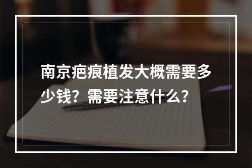 南京疤痕植发大概需要多少钱？需要注意什么？