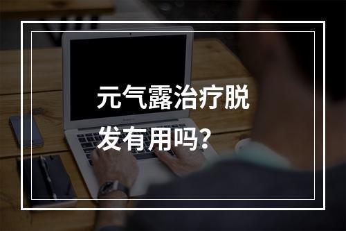 元气露治疗脱发有用吗？