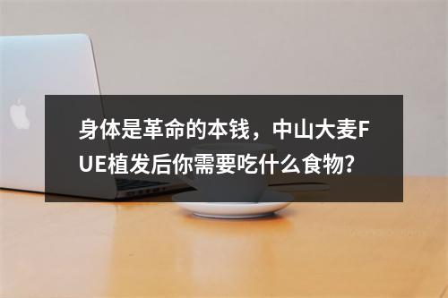 身体是革命的本钱，中山大麦FUE植发后你需要吃什么食物？