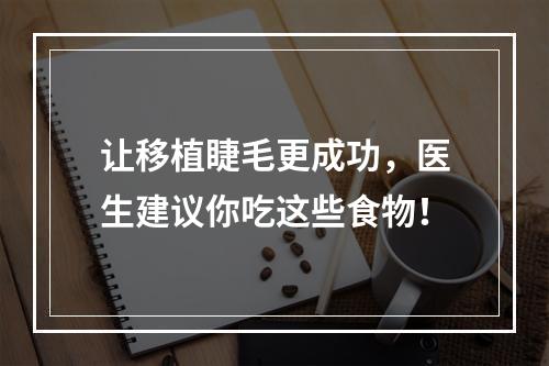 让移植睫毛更成功，医生建议你吃这些食物！