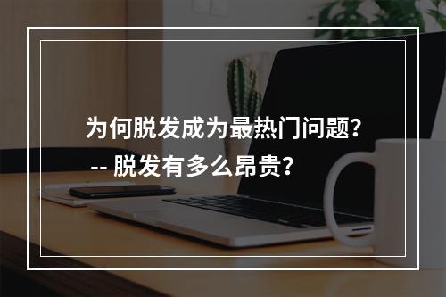 为何脱发成为最热门问题？ -- 脱发有多么昂贵？