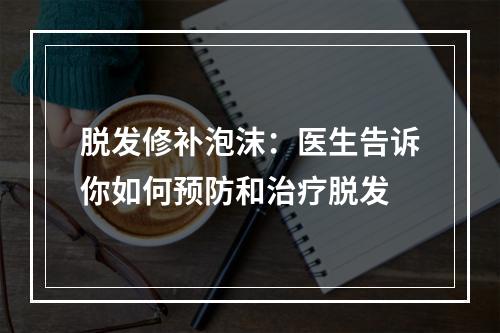 脱发修补泡沫：医生告诉你如何预防和治疗脱发