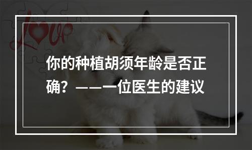 你的种植胡须年龄是否正确？——一位医生的建议