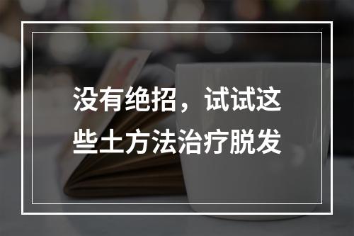 没有绝招，试试这些土方法治疗脱发