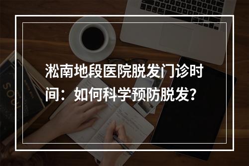 淞南地段医院脱发门诊时间：如何科学预防脱发？