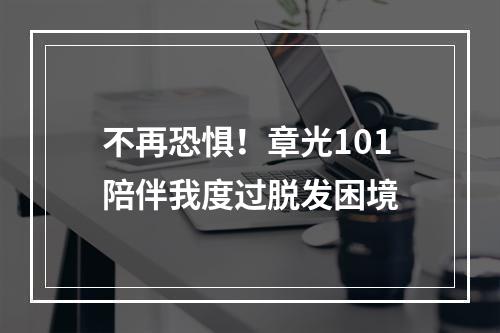 不再恐惧！章光101陪伴我度过脱发困境