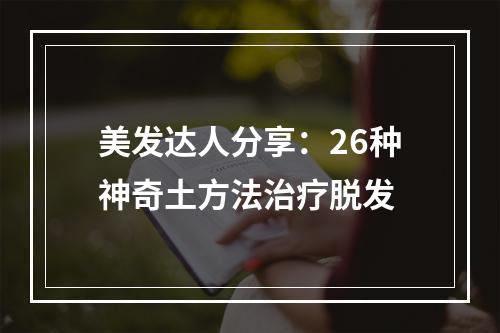 美发达人分享：26种神奇土方法治疗脱发