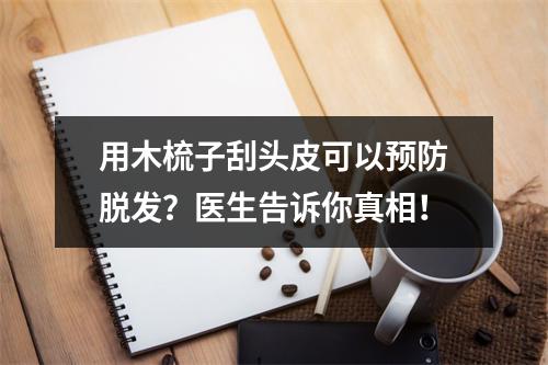 用木梳子刮头皮可以预防脱发？医生告诉你真相！