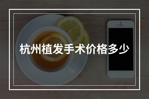 杭州植发手术价格多少