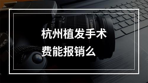 杭州植发手术费能报销么