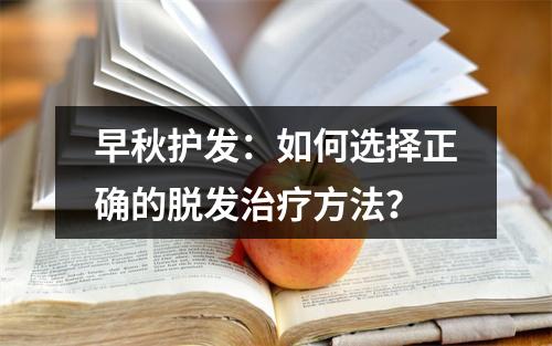 早秋护发：如何选择正确的脱发治疗方法？