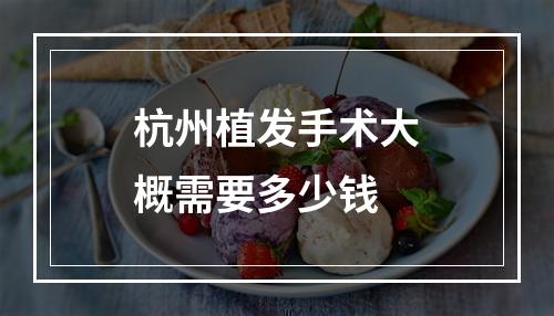 杭州植发手术大概需要多少钱