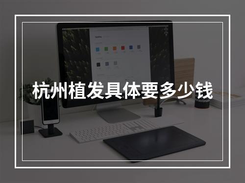 杭州植发具体要多少钱