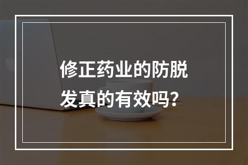 修正药业的防脱发真的有效吗？