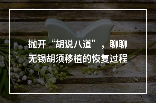 抛开“胡说八道”，聊聊无锡胡须移植的恢复过程