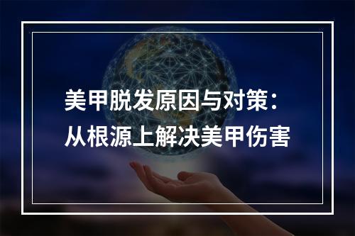 美甲脱发原因与对策：从根源上解决美甲伤害