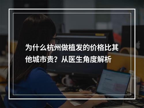 为什么杭州做植发的价格比其他城市贵？从医生角度解析