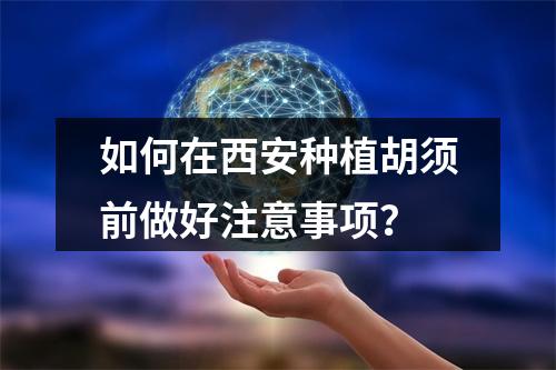 如何在西安种植胡须前做好注意事项？