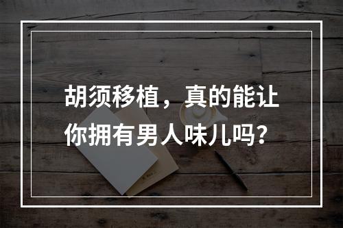 胡须移植，真的能让你拥有男人味儿吗？