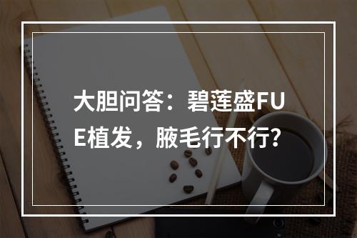 大胆问答：碧莲盛FUE植发，腋毛行不行？