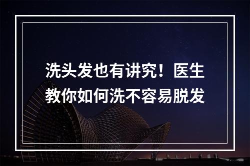 洗头发也有讲究！医生教你如何洗不容易脱发