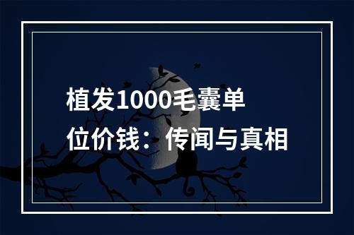 植发1000毛囊单位价钱：传闻与真相