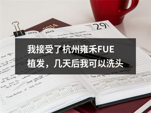 我接受了杭州雍禾FUE植发，几天后我可以洗头