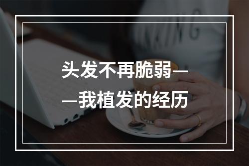 头发不再脆弱——我植发的经历