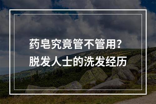 药皂究竟管不管用？脱发人士的洗发经历