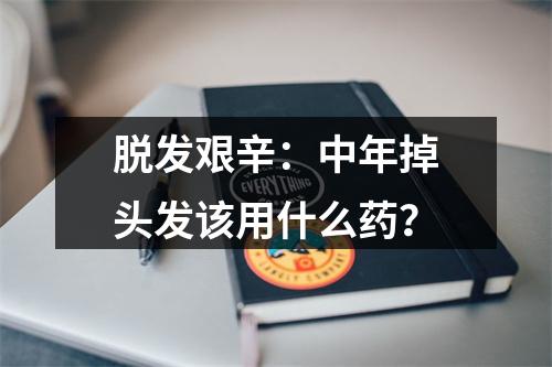 脱发艰辛：中年掉头发该用什么药？