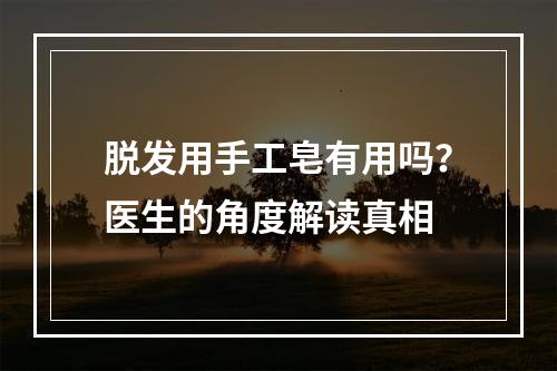 脱发用手工皂有用吗？医生的角度解读真相