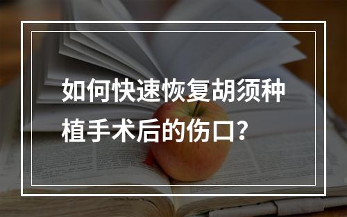 如何快速恢复胡须种植手术后的伤口？