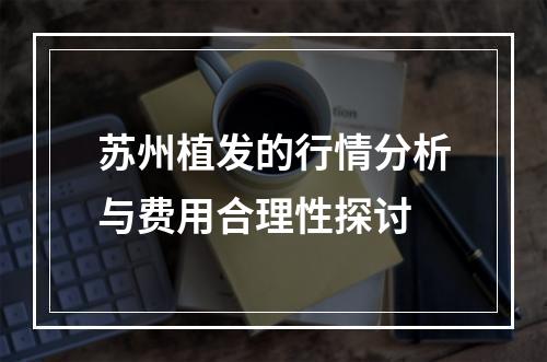 苏州植发的行情分析与费用合理性探讨