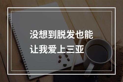 没想到脱发也能让我爱上三亚