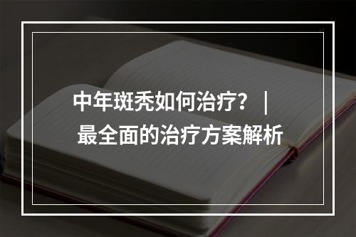 中年斑秃如何治疗？ | 最全面的治疗方案解析