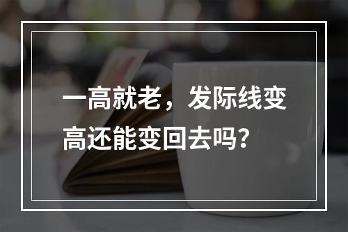 一高就老，发际线变高还能变回去吗？