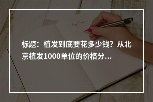 标题：植发到底要花多少钱？从北京植发1000单位的价格分析