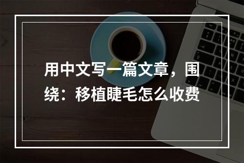 用中文写一篇文章，围绕：移植睫毛怎么收费